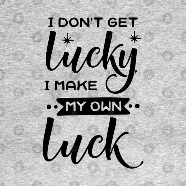 Luck Series: I Don't Get Lucky. I Make My Own Luck by Jarecrow 